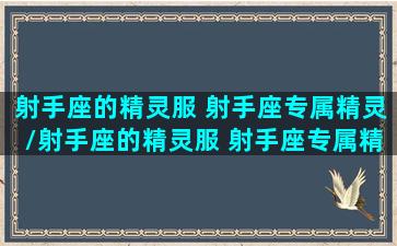 射手座的精灵服 射手座专属精灵/射手座的精灵服 射手座专属精灵-我的网站